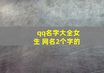 qq名字大全女生 网名2个字的